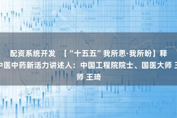 配资系统开发  【“十五五”我所思·我所盼】释放中医中药新活力讲述人：中国工程院院士、国医大师 王琦