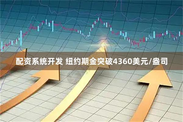 配资系统开发 纽约期金突破4360美元/盎司