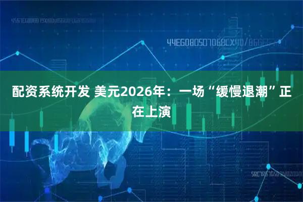 配资系统开发 美元2026年：一场“缓慢退潮”正在上演