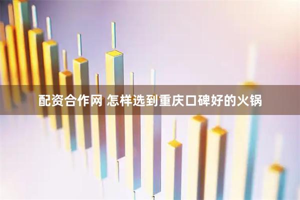 配资合作网 怎样选到重庆口碑好的火锅