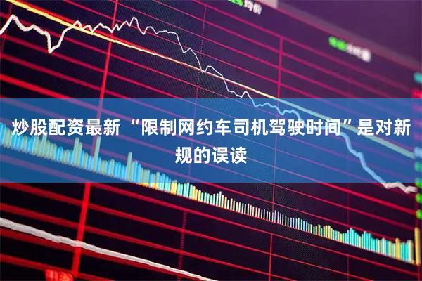 炒股配资最新 “限制网约车司机驾驶时间”是对新规的误读