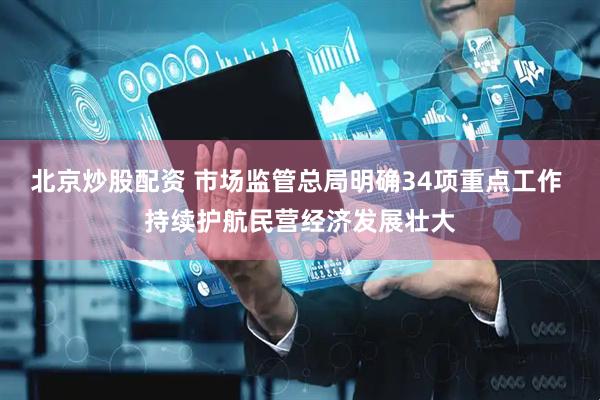 北京炒股配资 市场监管总局明确34项重点工作 持续护航民营经济发展壮大