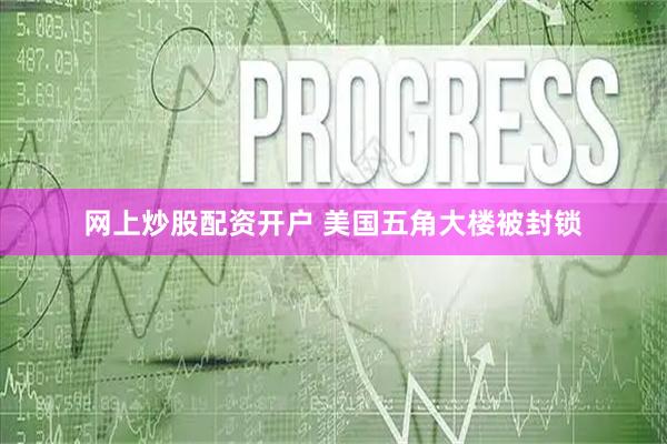 网上炒股配资开户 美国五角大楼被封锁