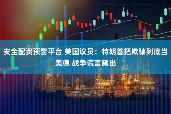 安全配资预警平台 美国议员：特朗普把欺骗到底当美德 战争谎言频出