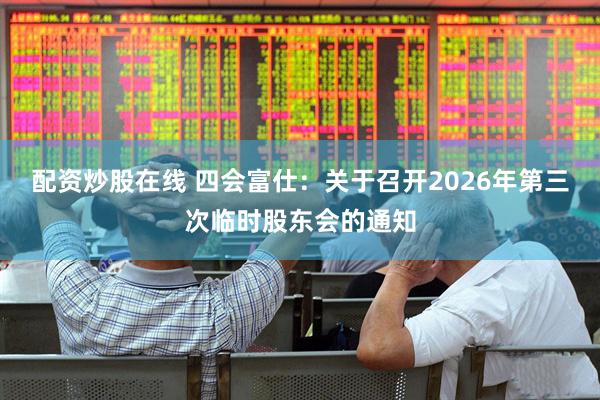 配资炒股在线 四会富仕：关于召开2026年第三次临时股东会的通知
